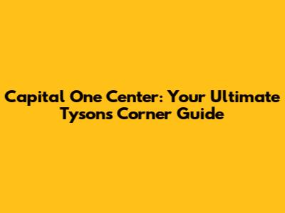 Capital One Center: Your Ultimate Tysons Corner Guide