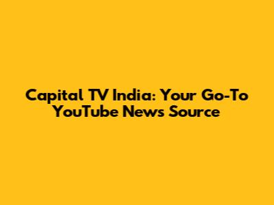 Capital TV India: Your Go-To YouTube News Source