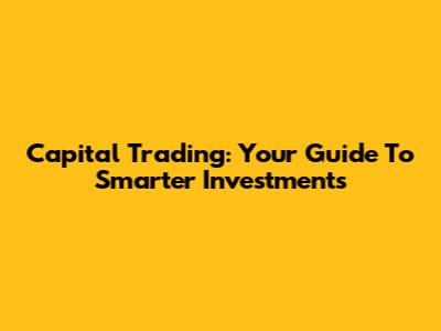 Capital Trading: Your Guide To Smarter Investments