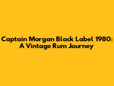 Captain Morgan Black Label 1980: A Vintage Rum Journey