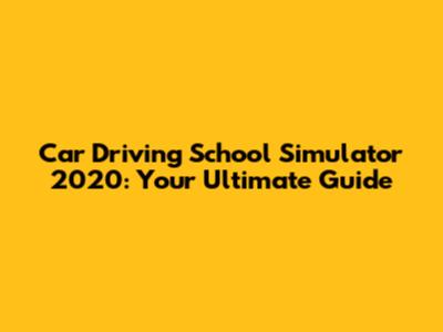 Car Driving School Simulator 2020: Your Ultimate Guide