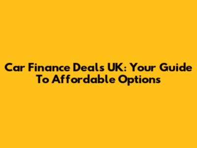 Car Finance Deals UK: Your Guide To Affordable Options