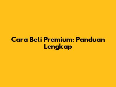 Cara Beli Premium: Panduan Lengkap
