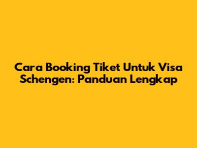 Cara Booking Tiket Untuk Visa Schengen: Panduan Lengkap