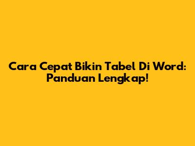Cara Cepat Bikin Tabel Di Word: Panduan Lengkap!