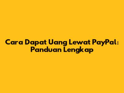 Cara Dapat Uang Lewat PayPal: Panduan Lengkap