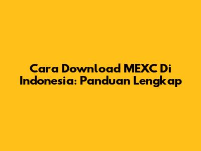 Cara Download MEXC Di Indonesia: Panduan Lengkap