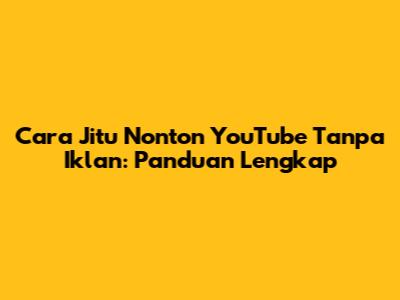 Cara Jitu Nonton YouTube Tanpa Iklan: Panduan Lengkap