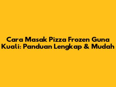 Cara Masak Pizza Frozen Guna Kuali: Panduan Lengkap & Mudah