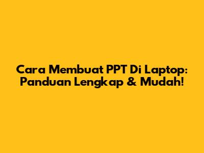 Cara Membuat PPT Di Laptop: Panduan Lengkap & Mudah!