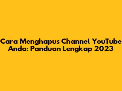 Cara Menghapus Channel YouTube Anda: Panduan Lengkap 2023