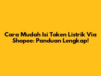 Cara Mudah Isi Token Listrik Via Shopee: Panduan Lengkap!