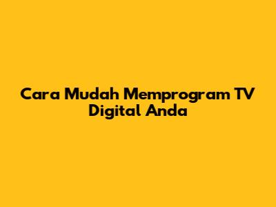 Cara Mudah Memprogram TV Digital Anda