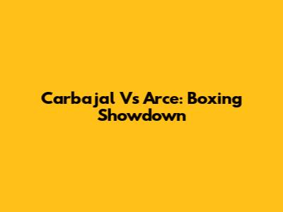 Carbajal Vs Arce: Boxing Showdown
