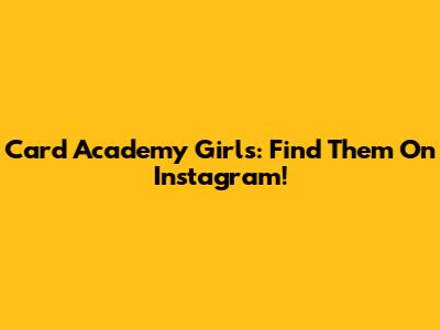 Card Academy Girls: Find Them On Instagram!