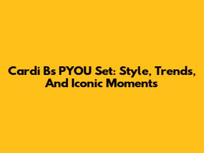 Cardi B's PYOU Set: Style, Trends, And Iconic Moments