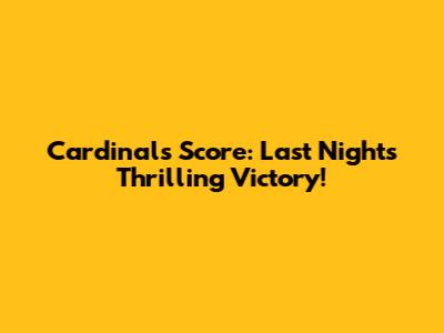 Cardinals' Score: Last Night's Thrilling Victory!