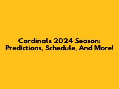 Cardinals 2024 Season: Predictions, Schedule, And More!