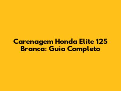 Carenagem Honda Elite 125 Branca: Guia Completo
