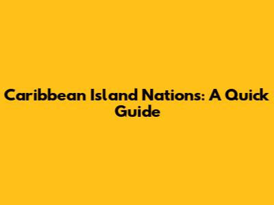 Caribbean Island Nations: A Quick Guide