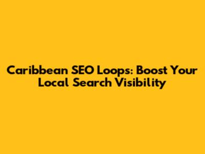 Caribbean SEO Loops: Boost Your Local Search Visibility