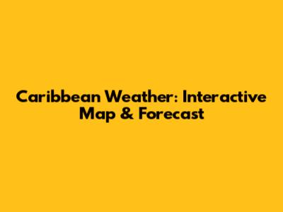 Caribbean Weather: Interactive Map & Forecast