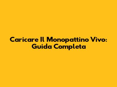 Caricare Il Monopattino Vivo: Guida Completa