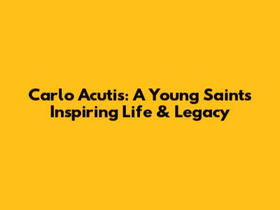 Carlo Acutis: A Young Saint's Inspiring Life & Legacy