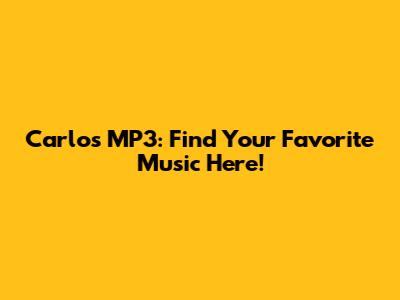 Carlos MP3: Find Your Favorite Music Here!