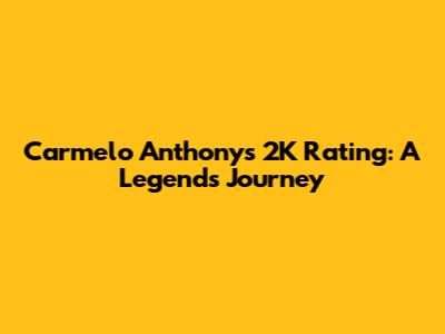 Carmelo Anthony's 2K Rating: A Legend's Journey