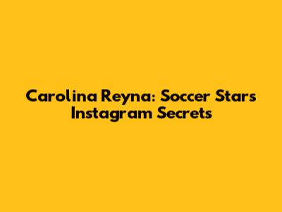 Carolina Reyna: Soccer Star's Instagram Secrets