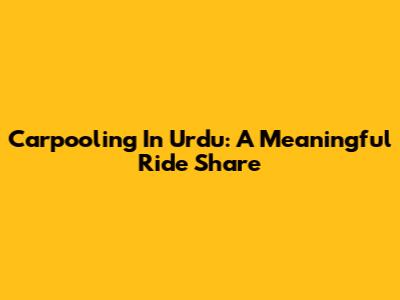 Carpooling In Urdu: A Meaningful Ride Share