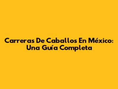 Carreras De Caballos En México: Una Guía Completa