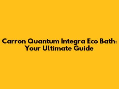 Carron Quantum Integra Eco Bath: Your Ultimate Guide