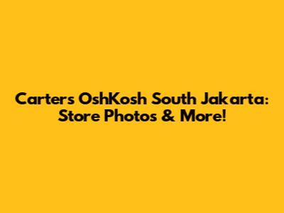 Carter's OshKosh South Jakarta: Store Photos & More!