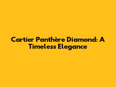 Cartier Panthère Diamond: A Timeless Elegance