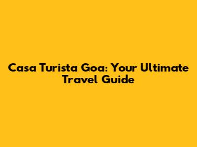 Casa Turista Goa: Your Ultimate Travel Guide