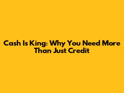 Cash Is King: Why You Need More Than Just Credit
