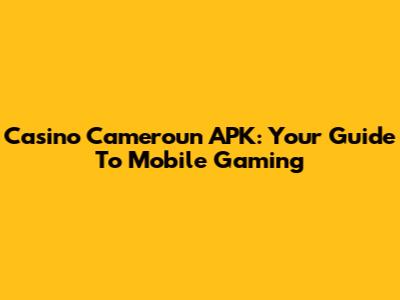 Casino Cameroun APK: Your Guide To Mobile Gaming