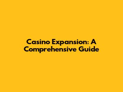 Casino Expansion: A Comprehensive Guide