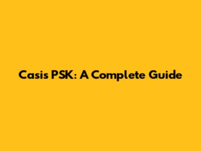 Casis PSK: A Complete Guide