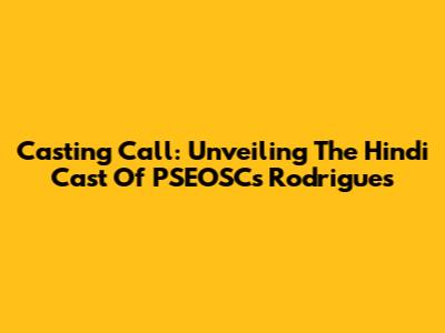Casting Call: Unveiling The Hindi Cast Of PSEOSC's Rodrigues