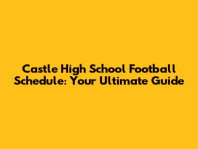 Castle High School Football Schedule: Your Ultimate Guide