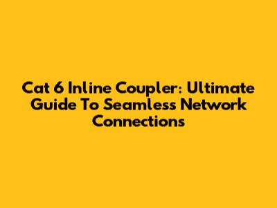 Cat 6 Inline Coupler: Ultimate Guide To Seamless Network Connections