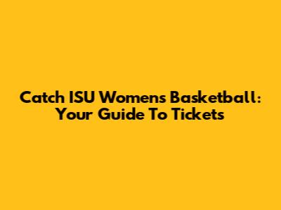 Catch ISU Women's Basketball: Your Guide To Tickets
