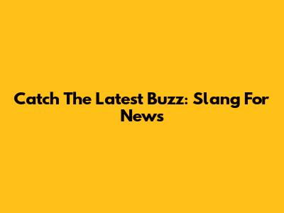 Catch The Latest Buzz: Slang For 'News'