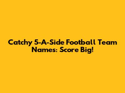 Catchy 5-A-Side Football Team Names: Score Big!