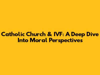 Catholic Church & IVF: A Deep Dive Into Moral Perspectives
