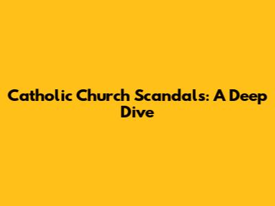 Catholic Church Scandals: A Deep Dive