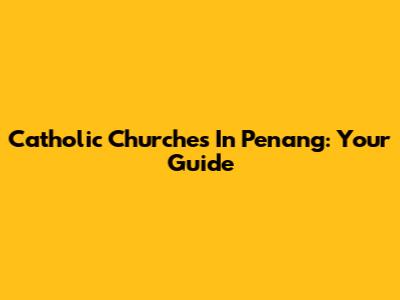 Catholic Churches In Penang: Your Guide